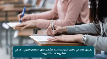تعديل جديد في تأجيل الدراسة 2025 يشعل جدل التعليم العربي.. ما هي الشروط الاستثنائية؟